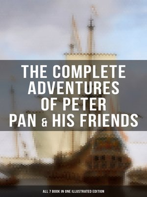 cover image of The Complete Adventures of Peter Pan & His Friends – All 7 Book in One Illustrated Edition